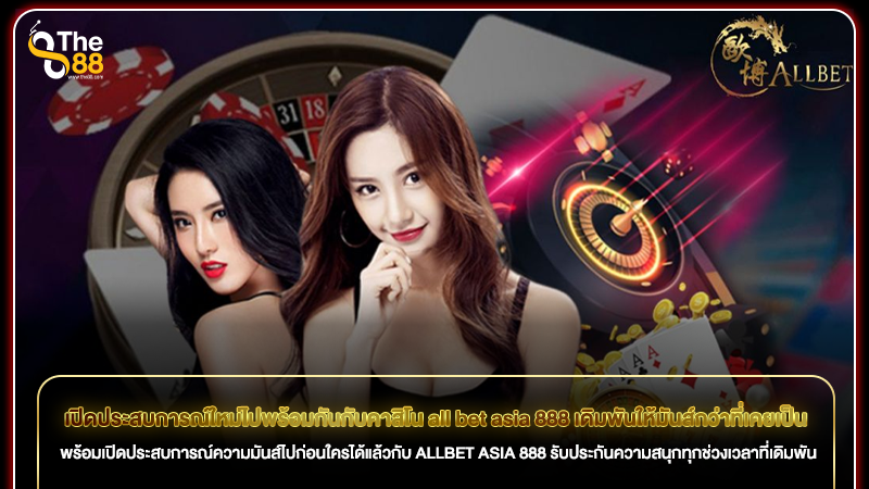 เปิดประสบการณ์ใหม่ไปพร้อมกันกับคาสิโน all bet asia 888 เดิมพันให้มันส์กว่าที่เคยเป็น