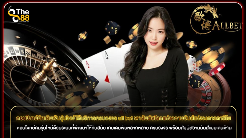 ตอบโจทย์นักเดิมพันรุ่นใหม่ ให้บริการครบวงจร all bet พาสัมผัสโลกแห่งความมันส์แห่งวงการคาสิโน